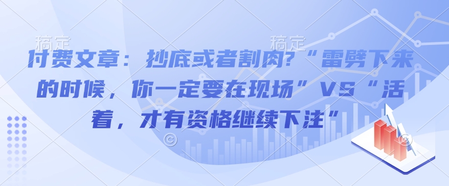 付费文章：抄底或者割肉?“雷劈下来的时候，你一定要在现场”VS“活着，才有资格继续下注”-学习资源库