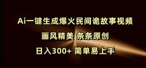 Ai一键生成爆火民间诡故事视频 画风精美 条条原创 日入300+ 简单易上手-学习资源库