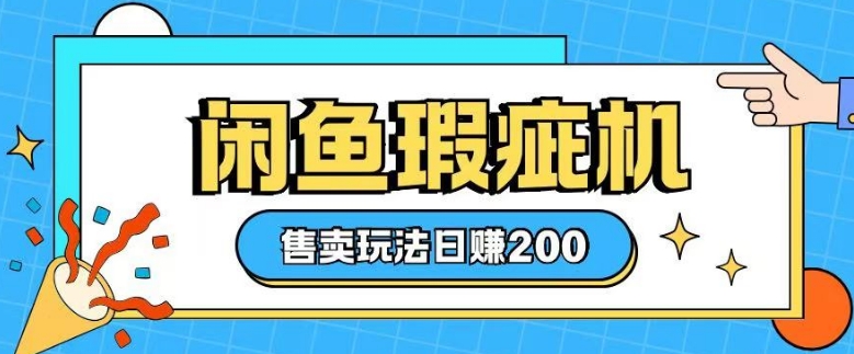 咸鱼瑕疵机售卖玩法0基础也能上手，日入2张-学习资源库