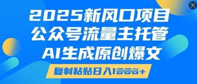 2025新风口项目，公众号流量主托管，AI生成原创爆文，复制粘贴日入多张-学习资源库