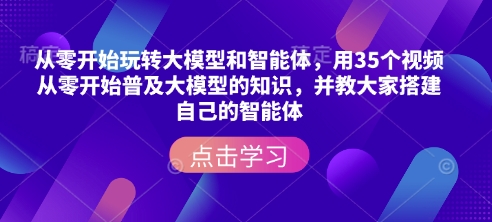 从零开始玩转大模型和智能体，​用35个视频从零开始普及大模型的知识，并教大家搭建自己的智能体-学习资源库