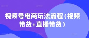 视频号电商玩法流程,视频带货+直播带货【更新2025年1月】-学习资源库