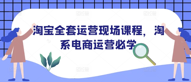 淘宝全套运营现场课程，淘系电商运营必学-学习资源库