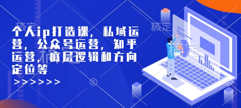 个人ip打造课，私域运营，公众号运营，知乎运营，底层逻辑和方向定位等-学习资源库
