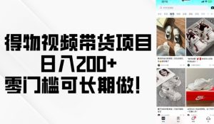 得物视频带货项目,日入200+,零门槛可长期做!-学习资源库