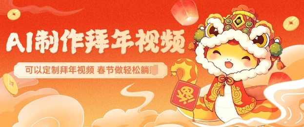 AI制作送祝福拜年视频，过年惊艳你的朋友圈可以定制拜年视频，AI一键生，春节做轻松躺Z-学习资源库