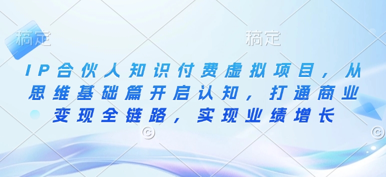 IP合伙人知识付费虚拟项目，从思维基础篇开启认知，打通商业变现全链路，实现业绩增长-学习资源库