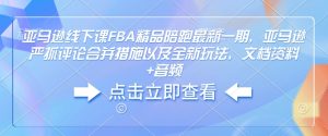 亚马逊线下课FBA精品陪跑最新一期,亚马逊严抓评论合并措施以及全新玩法,文档资料+音频-学习资源库
