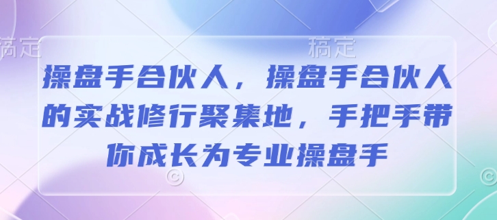 操盘手合伙人，操盘手合伙人的实战修行聚集地，手把手带你成长为专业操盘手-学习资源库