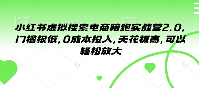 小红书虚拟搜索电商陪跑实战营2.0，门槛极低，0成本投入，天花板高，可以轻松放大-学习资源库