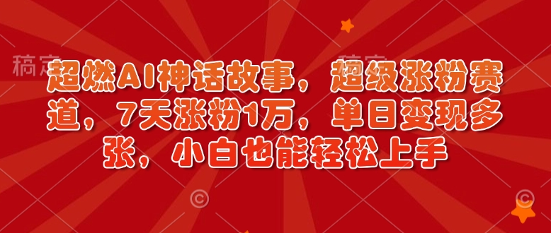 超燃AI神话故事，超级涨粉赛道，7天涨粉1万，单日变现多张，小白也能轻松上手（附详细教程）-学习资源库