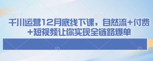 千川运营12月底线下课,自然流+付费+短视频让你实现全链路爆单-学习资源库